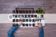 流量提升软件分类PPT设计与呈现策略,流量提升软件分类PPT设计,策略分享 流量提升软件分类PPT设计与呈现策略,流量提升软件分类PPT设计,策略分享