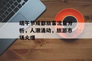 端午节成都旅客流量分析,人潮涌动,旅游市场火爆 端午节成都旅客流量分析,人潮涌动,旅游市场火爆