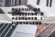 网站名片SEO,提高品牌曝光率的策略,提升企业网站知名度,SEO策略分析与实践指南 网站名片SEO,提高品牌曝光率的策略,提升企业网站知名度,SEO策略分析与实践指南