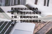 昆明网站SEO服务内容,打造您的在线成功之路,昆明网站SEO优化,您的在线崛起之路 昆明网站SEO服务内容,打造您的在线成功之路,昆明网站SEO优化,您的在线崛起之路