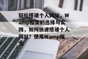 轻松搭建个人网站,Wamp框架的选择与实践,如何快速搭建个人网站?使用Wamp框架 轻松搭建个人网站,Wamp框架的选择与实践,如何快速搭建个人网站?使用Wamp框架