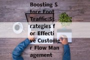 Boosting Store Foot Traffic:Strategies for Effective Customer Flow Management Boosting Store Foot Traffic:Strategies for Effective Customer Flow Management