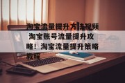 淘宝流量提升方法视频 淘宝账号流量提升攻略!淘宝流量提升策略教程