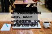 Inbento通关攻略,全面解析游戏流程与技巧,Inbento游戏通关攻略,全面解析游戏流程与技巧 Inbento通关攻略,全面解析游戏流程与技巧,Inbento游戏通关攻略,全面解析游戏流程与技巧