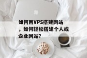 如何用VPS搭建网站,如何轻松搭建个人或企业网站? 如何用VPS搭建网站,如何轻松搭建个人或企业网站?