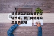 提高网站月均流量的关键策略,提升网站月均流量的策略 提高网站月均流量的关键策略,提升网站月均流量的策略