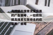 高效提升搜索流量应用的广告策略,一招教你提高搜索引擎排名的应用推广策略 高效提升搜索流量应用的广告策略,一招教你提高搜索引擎排名的应用推广策略