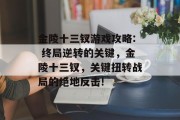 金陵十三钗游戏攻略: 终局逆转的关键，金陵十三钗，关键扭转战局的绝地反击!