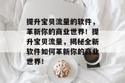 提升宝贝流量的软件，革新你的商业世界！提升宝贝流量，揭秘全新软件如何革新你的商业世界！