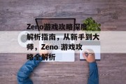 Zeno游戏攻略深度解析指南,从新手到大师,Zeno 游戏攻略全解析 Zeno游戏攻略深度解析指南,从新手到大师,Zeno 游戏攻略全解析