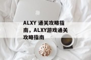 ALXY 通关攻略指南,ALXY游戏通关攻略指南 ALXY 通关攻略指南,ALXY游戏通关攻略指南
