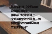 搭建AMH（全称Amaruno High)网站: 如何创建一个成功的企业站点，如何使用企业级AMH建立在线平台？