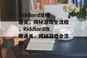 Riddlord攻略通关，揭秘游戏全流程，Riddlord攻略通关，揭秘游戏全流程