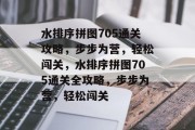 水排序拼图705通关攻略,步步为营,轻松闯关,水排序拼图705通关全攻略,步步为营,轻松闯关 水排序拼图705通关攻略,步步为营,轻松闯关,水排序拼图705通关全攻略,步步为营,轻松闯关
