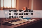 如何提升便利店流量方案,便利店流量提升策略设计与实施