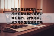 攻略男生战略游戏——从玩家视角解读策略游戏的魅力,战术高手,从攻略男生看策略游戏的魅力 攻略男生战略游戏——从玩家视角解读策略游戏的魅力,战术高手,从攻略男生看策略游戏的魅力