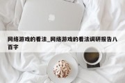 网络游戏的看法_网络游戏的看法调研报告八百字 网络游戏的看法_网络游戏的看法调研报告八百字