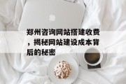 郑州咨询网站搭建收费,揭秘网站建设成本背后的秘密 郑州咨询网站搭建收费,揭秘网站建设成本背后的秘密