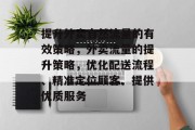 提升外卖自然流量的有效策略,外卖流量的提升策略,优化配送流程、精准定位顾客、提供优质服务 提升外卖自然流量的有效策略,外卖流量的提升策略,优化配送流程、精准定位顾客、提供优质服务