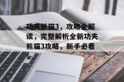 功夫熊猫3,攻略全解读,完整解析全新功夫熊猫3攻略,新手必看!