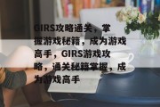 GIRS攻略通关，掌握游戏秘籍，成为游戏高手，GIRS游戏攻略，通关秘籍掌握，成为游戏高手