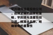 学历提升流量投放公司，选择正确的品牌和策略，学历提升流量投放公司，精准选品牌、明确策略的重要性