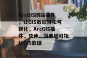 ArcGIS网站插件,让GIS数据轻松可视化,ArcGIS插件,快速、简单地可视化GIS数据 ArcGIS网站插件,让GIS数据轻松可视化,ArcGIS插件,快速、简单地可视化GIS数据