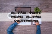 魂斗罗大陆,全面通关教程攻略,魂斗罗大陆,全面通关教程攻略 魂斗罗大陆,全面通关教程攻略,魂斗罗大陆,全面通关教程攻略