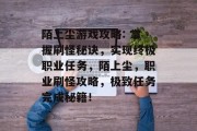 陌上尘游戏攻略: 掌握刷怪秘诀，实现终极职业任务，陌上尘，职业刷怪攻略，极致任务完成秘籍！