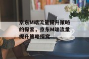 京东M端流量提升策略的探索,京东M端流量提升策略探究 京东M端流量提升策略的探索,京东M端流量提升策略探究