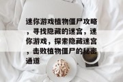 迷你游戏植物僵尸攻略，寻找隐藏的迷宫，迷你游戏，探索隐藏迷宫，击败植物僵尸的秘密通道
