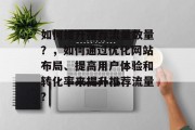 如何提升推荐流量数量?,如何通过优化网站布局、提高用户体验和转化率来提升推荐流量?