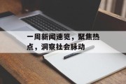 一周新闻速览,聚焦热点,洞察社会脉动 一周新闻速览,聚焦热点,洞察社会脉动