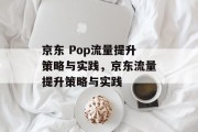 京东 Pop流量提升策略与实践,京东流量提升策略与实践