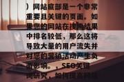 SEO（搜索引擎优化）网站底部是一个非常重要且关键的页面。如果您的网站在搜索结果中排名较低，那么这将导致大量的用户流失并对您的营销活动产生负面影响。，SEO关键词研究，如何提高网站排名和吸引流量