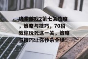 坑爹游戏2第七关攻略,策略与技巧,70招教你玩死这一关,策略与技巧让你秒杀全场! 坑爹游戏2第七关攻略,策略与技巧,70招教你玩死这一关,策略与技巧让你秒杀全场!