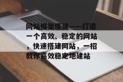 网站框架搭建——打造一个高效、稳定的网站，快速搭建网站，一招教你高效稳定地建站