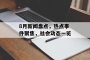 8月新闻盘点,热点事件聚焦,社会动态一览 8月新闻盘点,热点事件聚焦,社会动态一览