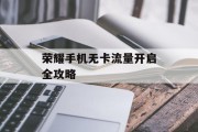 荣耀手机无卡流量开启全攻略 荣耀手机无卡流量开启全攻略