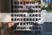 搜索引擎优化(SEO)是在线营销中的一项重要策略,它可以帮助提高你的网站在搜索引擎中的排名,从而吸引更多的流量和潜在客户。以下是关于SEO的主题网站的一些关键点,搜索引擎优化,提高网站排名的关键策略 搜索引擎优化(SEO)是在线营销中的一项重要策略,它可以帮助提高你的网站在搜索引擎中的排名,从而吸引更多的流量和潜在客户。以下是关于SEO的主题网站的一些关键点,搜索引擎优化,提高网站排名的关键策略