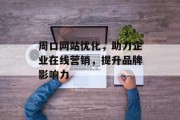周口网站优化,助力企业在线营销,提升品牌影响力 周口网站优化,助力企业在线营销,提升品牌影响力