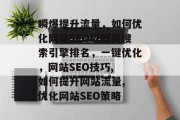 瞬爆提升流量,如何优化网站SEO以提高搜索引擎排名,一键优化,网站SEO技巧, 如何提升网站流量, 优化网站SEO策略 瞬爆提升流量,如何优化网站SEO以提高搜索引擎排名,一键优化,网站SEO技巧, 如何提升网站流量, 优化网站SEO策略