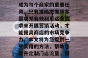 在当今商业环境下,提升店铺的销售和流量已成为每个商家的重要任务。只有准确把握顾客需求并有效利用这些需求来开展营销活动,才能提高商店的市场竞争力。本文将为您提供一些实用的方法,帮助您提升定制门店流量,提升店铺流量,精准营销的实用策略