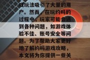 约吗是一款流行的多人在线社交平台,其独特的游戏系统和丰富的游戏玩法吸引了大量的用户。然而,在玩约吗的过程中,玩家可能会遇到各种问题,如游戏体验不佳、账号安全等问题。为了帮助大家更好地了解约吗游戏攻略,本文将为你提供一些关键的技巧和建议。,破解约吗游戏难题,技巧与建议 约吗是一款流行的多人在线社交平台,其独特的游戏系统和丰富的游戏玩法吸引了大量的用户。然而,在玩约吗的过程中,玩家可能会遇到各种问题,如游戏体验不佳、账号安全等问题。为了帮助大家更好地了解约吗游戏攻略,本文将为你提供一些关键的技巧和建议。,破解约吗游戏难题,技巧与建议