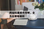 网站权重提升攻略,全方位策略解析 网站权重提升攻略,全方位策略解析