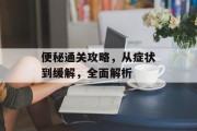 便秘通关攻略,从症状到缓解,全面解析 便秘通关攻略,从症状到缓解,全面解析
