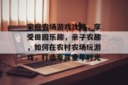 家庭农场游戏攻略,享受田园乐趣,亲子农趣,如何在农村农场玩游戏,打造专属童年时光 家庭农场游戏攻略,享受田园乐趣,亲子农趣,如何在农村农场玩游戏,打造专属童年时光