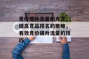 竞价提升流量的方法,提高竞品排名的策略,有效竞价提升流量的技巧 竞价提升流量的方法,提高竞品排名的策略,有效竞价提升流量的技巧
