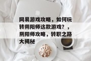 网易游戏攻略,如何玩转阴阳师这款游戏?,阴阳师攻略,转职之路大揭秘 网易游戏攻略,如何玩转阴阳师这款游戏?,阴阳师攻略,转职之路大揭秘