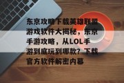 东京攻略下载英雄联盟游戏软件大揭秘,东京手游攻略,从LOL手游到底玩到哪款?下载官方软件解密内幕 东京攻略下载英雄联盟游戏软件大揭秘,东京手游攻略,从LOL手游到底玩到哪款?下载官方软件解密内幕